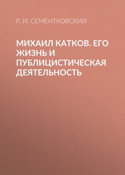 Аудиокнига Р. И. Сементковский - Михаил Катков. Его жизнь и публицистическая деятельность