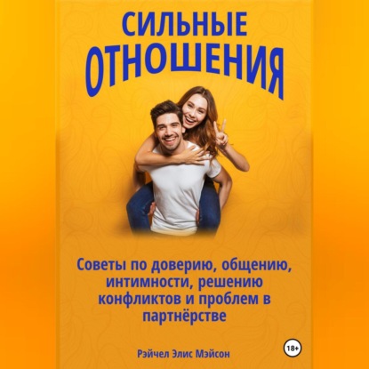 Аудиокнига Рэйчел Элис Мэйсон - Сильные отношения: Советы по доверию, общению, интимности, решению конфликтов и проблем в партнёрстве