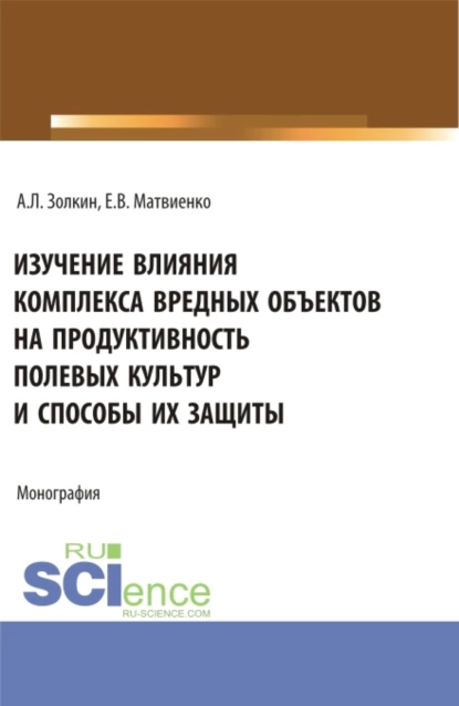 Обложка книги Изучение влияния комплекса вредных объектов на продуктивность полевых культур и способы их защиты. (Аспирантура, Бакалавриат, Магистратура). Монография., Александр Леонидович Золкин