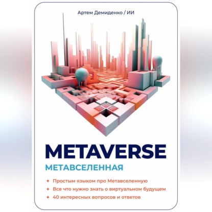 Аудиокнига Metaverse. Метавселенная. Простым языком про Метавселенную. Все, что нужно знать о виртуальным будущем. 40 интересных вопросов и ответов. ISBN 