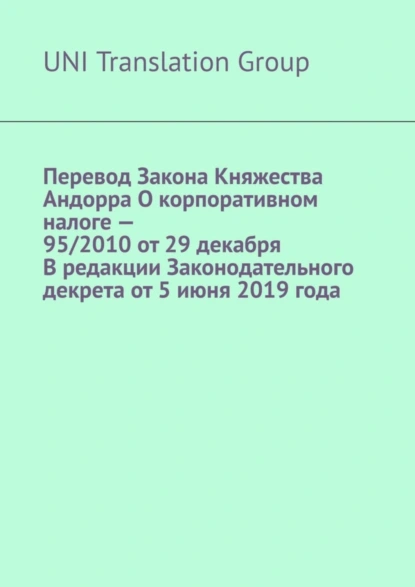 Обложка книги Перевод Закона Княжества Андорра О корпоративном налоге – 95/2010 от 29 декабря В редакции Законодательного декрета от 5 июня 2019 года, UNI Translation Group