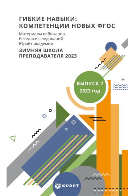 Гибкие навыки: компетенции новых ФГОС. Материалы вебинаров, бесед и исследований Юрайт-академии. Выпуск 7. Зимняя школа преподавателя 2023 (Ирина Юрьевна Евстафьева). 2023г. 