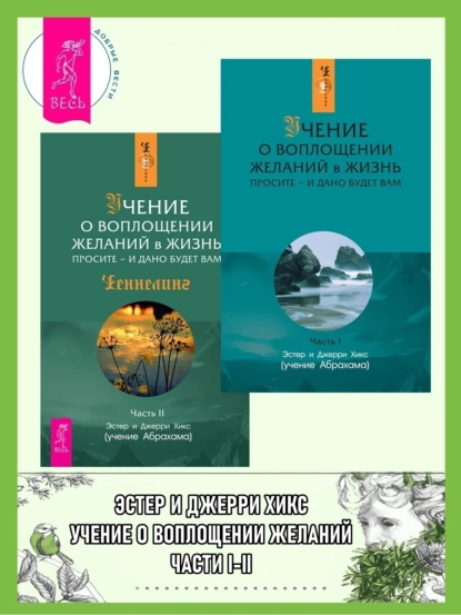 Обложка книги Учение о воплощении желаний в жизнь. Просите – и дано будет вам. Части I-II, Эстер и Джерри Хикс