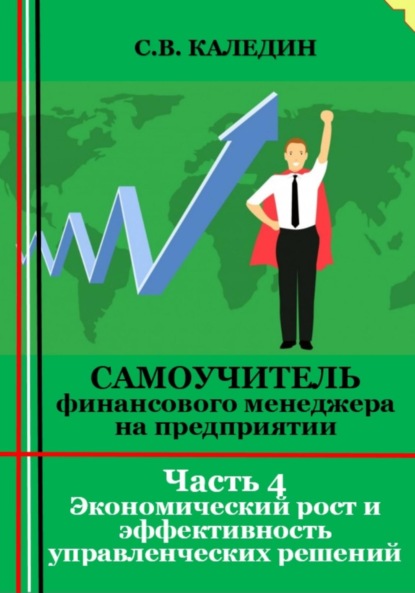 Самоучитель финансового менеджера на предприятии. Часть 4. Экономический рост и эффективность управленческих решений - Сергей Каледин