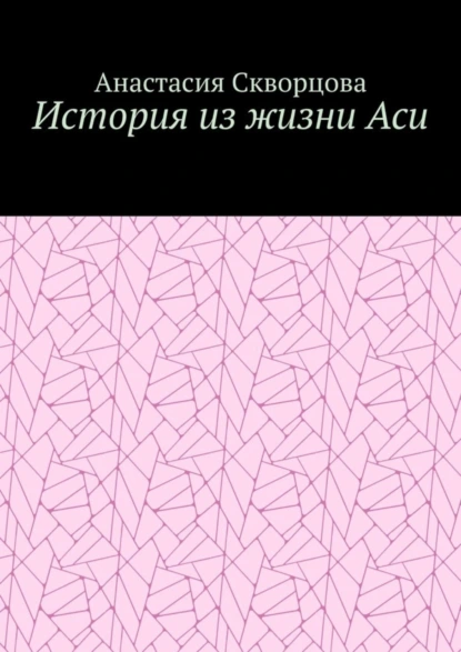 Обложка книги История из жизни Аси, Анастасия Александровна Скворцова