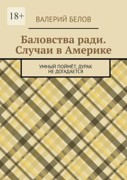 Обложка книги Баловства ради. Случаи в Америке. Умный поймёт, дурак не догадается, Валерий Сергеевич Белов