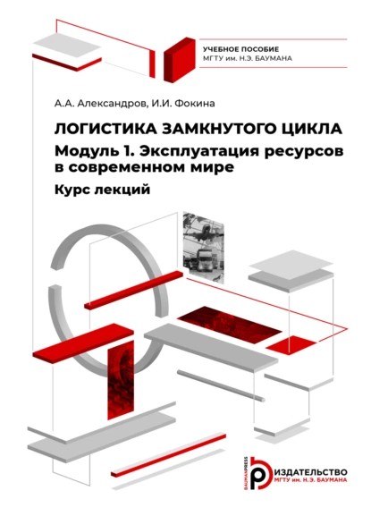 Обложка книги Логистика замкнутого цикла. Модуль 1. Эксплуатация ресурсов в современном мире. Курс лекций, А. А. Александров