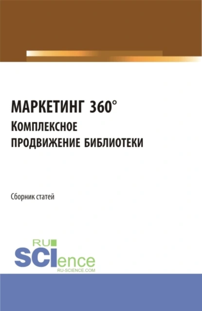 Обложка книги Сборник статей I Межвузовской научно-практической конференции МАРКЕТИНГ 360°. Комплексное продвижение библиотеки . (Аспирантура, Бакалавриат, Магистратура). Сборник статей., Василий Сергеевич Старостин