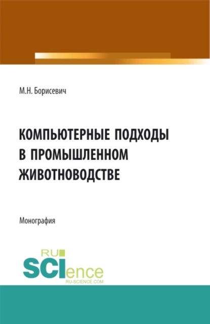 Обложка книги Компьютерные подходы в промышленном животноводстве. (Аспирантура, Бакалавриат, Магистратура). Монография., Михаил Николаевич Борисевич