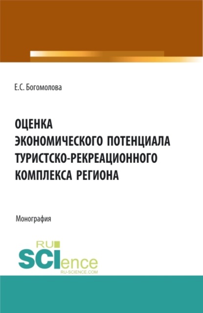 Оценка экономического потенциала туристко-рекреационного комплекса региона. (Аспирантура, Бакалавриат, Магистратура). Монография.