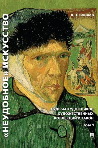 Обложка книги «Неудобное» искусство: судьбы художников, художественных коллекций и закон. Том 1, Александр Тимофеевич Боннер