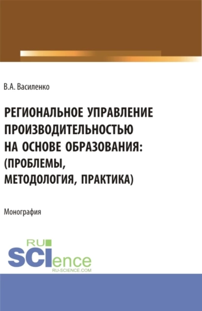 Обложка книги Региональное управление производительностью на основе образования: проблемы, методология, практика. (Аспирантура, Магистратура). Монография., Валентин Александрович Василенко