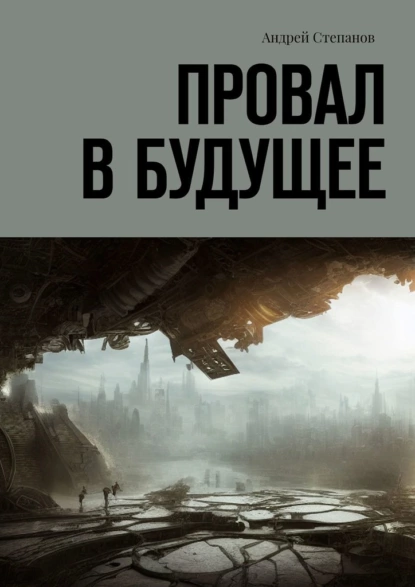 Обложка книги Провал в будущее, Андрей Степанов