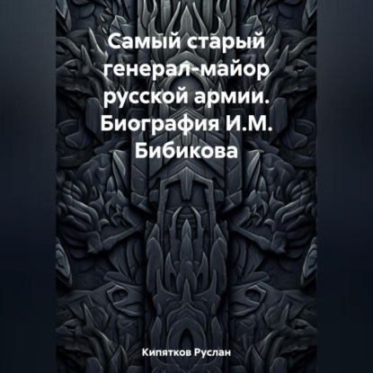 Аудиокнига Руслан Кипятков - Самый старый генерал-майор русской армии. Биография И.М. Бибикова