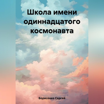 Аудиокнига Сергей Николаевич Борисенко - Школа имени одиннадцатого космонавта