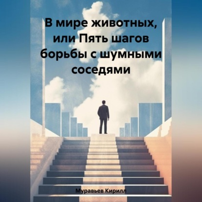 Аудиокнига Кирилл Муравьев - В мире животных, или Пять шагов борьбы с шумными соседями