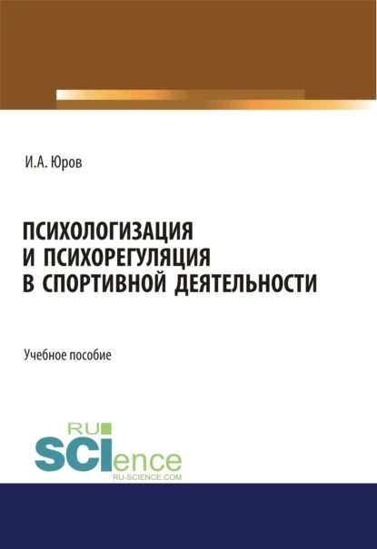 Обложка книги Психологизация и психорегуляция в спортивной деятельности. (Аспирантура, Бакалавриат, Магистратура). Учебное пособие., Игорь Александрович Юров