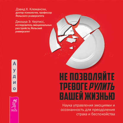 Аудиокнига Не позволяйте тревоге рулить вашей жизнью. Наука управления эмоциями. Наука управления эмоциями и осознанность для преодоления страха и беспокойства ISBN 978-5-9573-6071-1