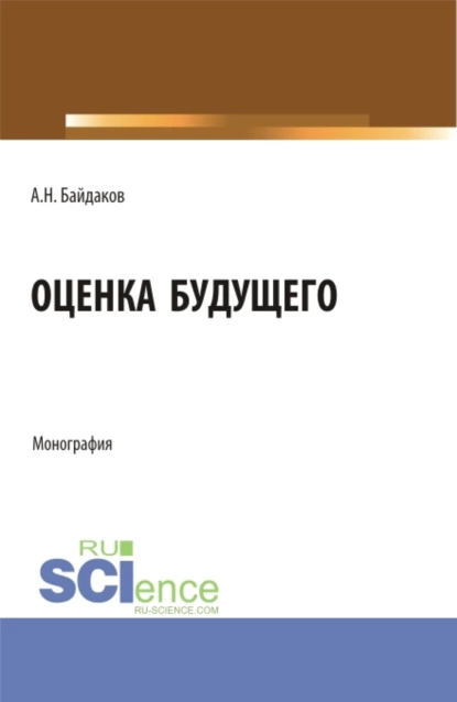 Обложка книги Оценка будущего. (Аспирантура, Магистратура, Специалитет). Монография., Андрей Николаевич Байдаков