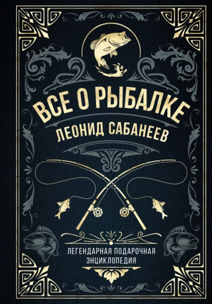 Обложка книги Все о рыбалке. Легендарная подарочная энциклопедия Сабанеева, Леонид Сабанеев