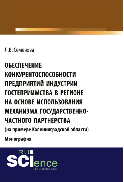 Обложка книги Обеспечение конкурентоспособности предприятий индустрии гостеприимства в регионе на основе использования механизма государственно-частного партнерства (на примере Калининград¬ской области). (Аспирантура, Бакалавриат, Магистратура). Монография., Людмила Валерьевна Семенова