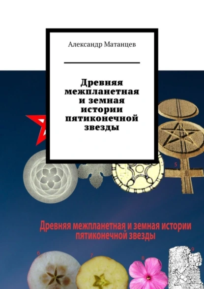 Обложка книги Древняя межпланетная и земная истории пятиконечной звезды, Александр Матанцев