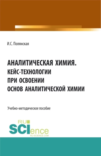 Обложка книги Аналитическая химия.Кейс-технологии при освоении основ аналитической химии. (Аспирантура, Бакалавриат, Магистратура). Учебно-методическое пособие., Ирина Сергеевна Полянская