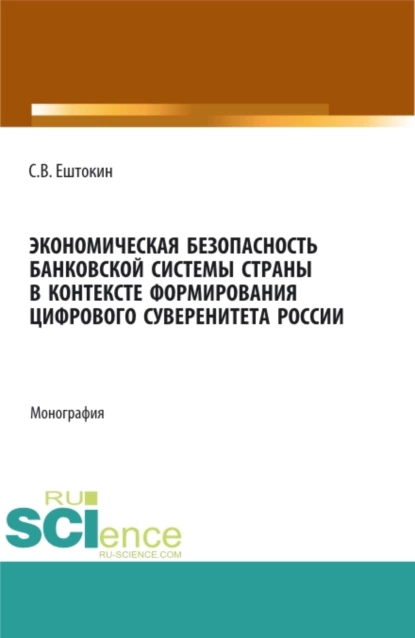 Обложка книги Экономическая безопасность банковской системы страны в контексте формирования цифрового суверенитета России. (Аспирантура, Магистратура). Монография., Сергей Васильевич Ештокин