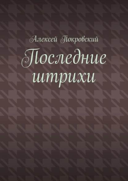 Обложка книги Последние штрихи, Алексей Покровский