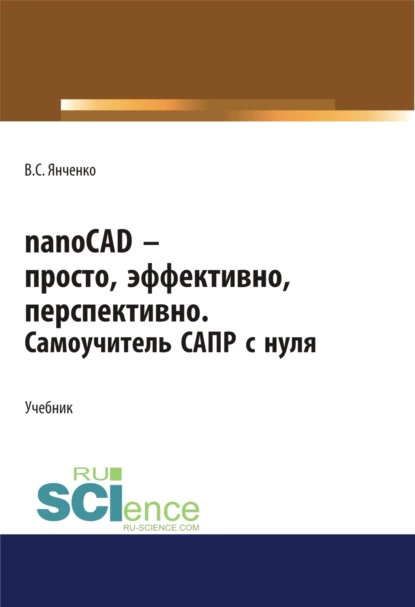 Обложка книги nanoCAD – просто, эффективно, перспективно. Самоучитель САПР с нуля. (СПО). Учебник., Виктор Степанович Янченко