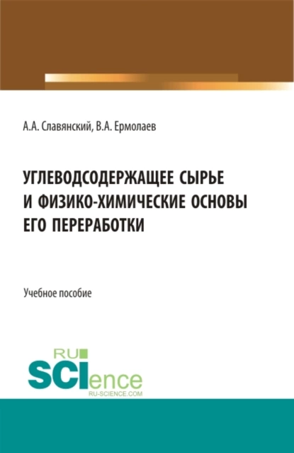 Обложка книги Углеводсодержащее сырье и физико-химические основы его переработки. (Бакалавриат, Магистратура). Учебное пособие., Анатолий Анатольевич Славянский