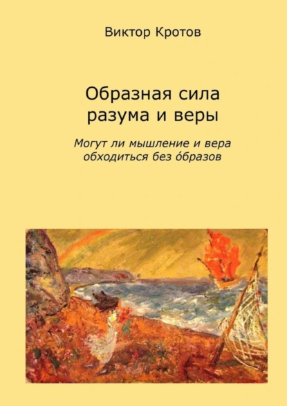 Обложка книги Образная сила разума и веры. Могут ли мышление и вера обходиться без образов, Виктор Гаврилович Кротов