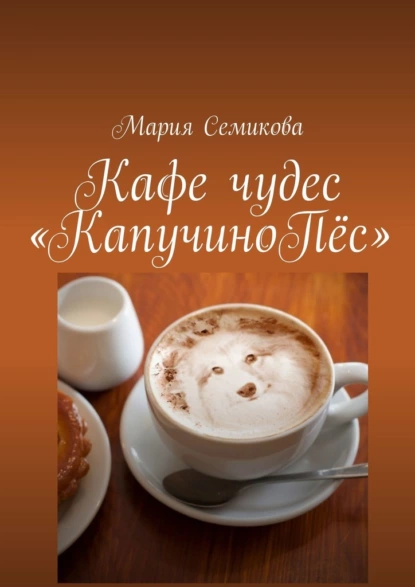 Обложка книги Кафе чудес «КапучиноПёс», Мария Семикова