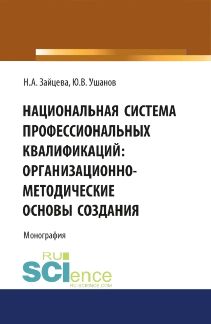 Обложка книги Национальная система профессиональных квалификаций: организационно-методические основы создания. (Аспирантура, Магистратура, Специалитет). Монография., Наталия Александровна Зайцева