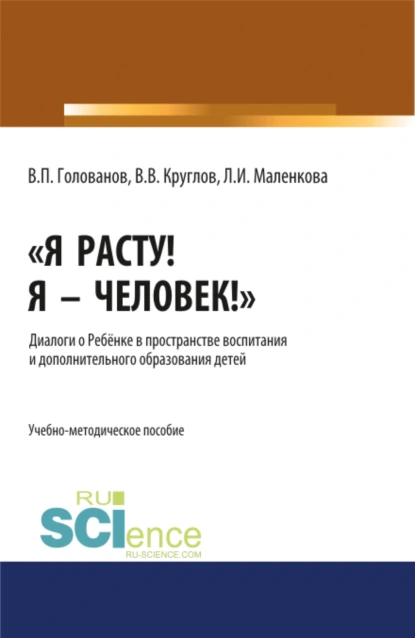 Обложка книги Я расту! Я – Человек! . Диалоги о Ребёнке в пространстве воспитания и дополнительного образования детей. (Бакалавриат, Магистратура, Специалитет). Учебно-методическое пособие., Людмила Ивановна Маленкова