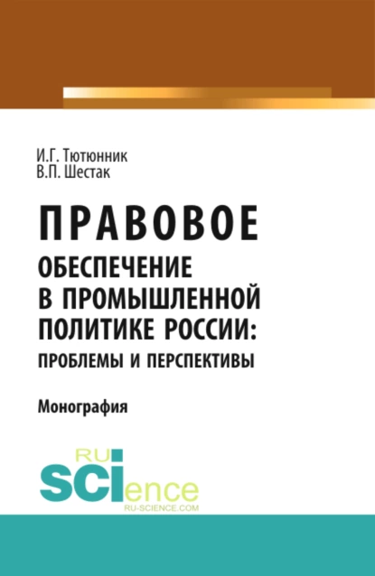 Обложка книги Правовое обеспечение в промышленной политике России: проблемы и перспективы. (Аспирантура). (Магистратура). Монография, Игорь Георгиевич Тютюнник