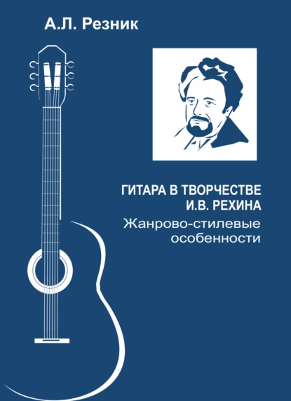 Обложка книги Гитара в творчестве И.В. Рехина. Жанрово-стилевые особенности, А. Л. Резник