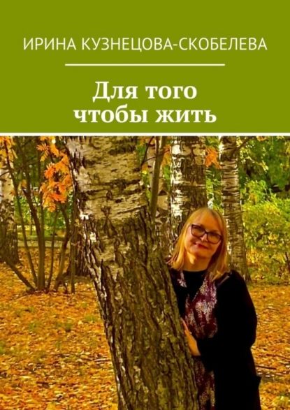 Обложка книги Для того чтобы жить, Ирина Кузнецова-Скобелева