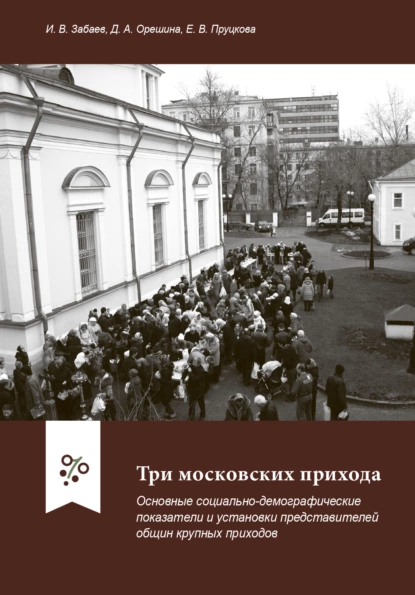 Обложка книги Три московских прихода. Основные социально-демографические показатели и установки представителей общин крупных приходов, И. В. Забаев