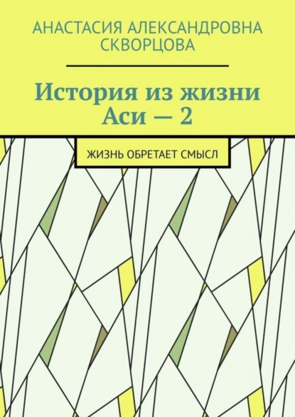 Обложка книги История из жизни Аси – 2. Жизнь обретает смысл, Анастасия Александровна Скворцова