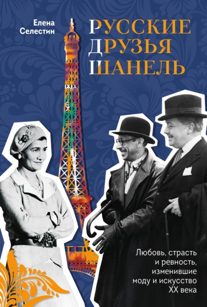 Обложка книги Русские друзья Шанель. Любовь, страсть и ревность, изменившие моду и искусство XX века, Елена Селестин