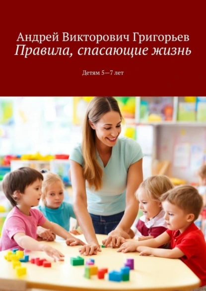 Обложка книги Правила, спасающие жизнь. Детям 5-7 лет, Андрей Викторович Григорьев