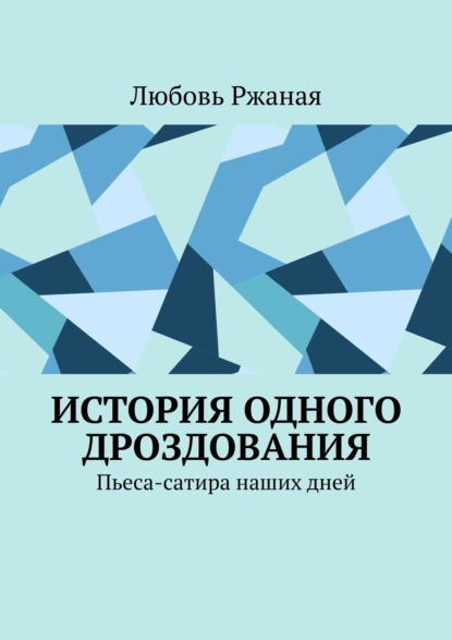 Обложка книги История одного дроздования. Пьеса-сатира наших дней, Любовь Ржаная