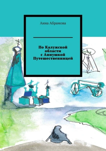 Обложка книги По Калужской области с Аннушкой Путешественницей, Анна Абрамова