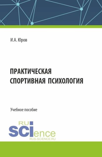 Обложка книги Практическая спортивная психология. (Аспирантура, Бакалавриат, Магистратура). Учебное пособие., Игорь Александрович Юров