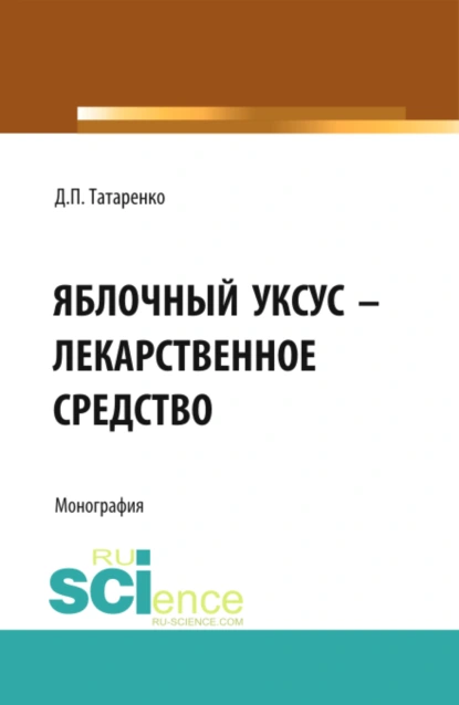 Обложка книги Яблочный уксус – лекарственное средство. (Аспирантура, Специалитет). Монография., Дмитрий Павлович Татаренко