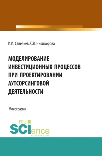 Обложка книги Моделирование инвестиционных процессов при проектировании аутсорсинговой деятельности. (Аспирантура, Бакалавриат, Магистратура). Монография., Светлана Владимировна Никифорова