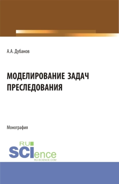 Обложка книги Моделирование задач преследования. (Бакалавриат, Магистратура). Монография., Александр Анатольевич Дубанов