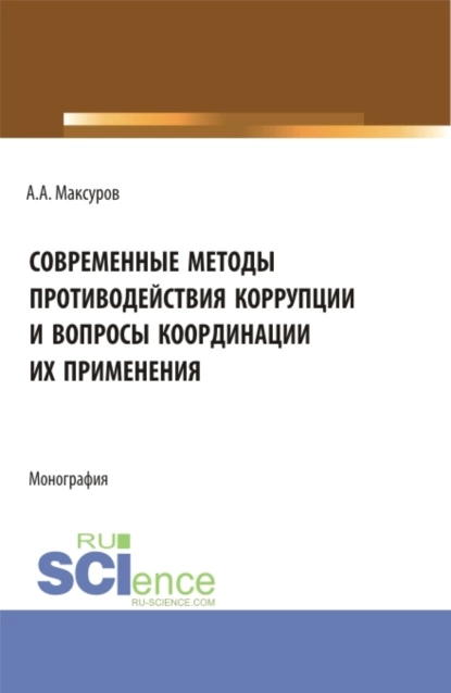 Обложка книги Современные методы противодействия коррупции и вопросы координации их применения. (Аспирантура, Бакалавриат, Магистратура). Монография., Алексей Анатольевич Максуров