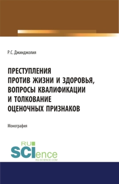 Обложка книги Преступления против жизни и здоровья, вопросы квалификации и толкование оценочных признаков. (Адъюнктура, Аспирантура, Бакалавриат, Магистратура). Монография., Рауль Сергеевич Джинджолия